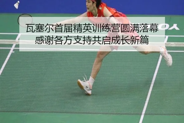 瓦塞尔首届精英训练营圆满落幕 感谢各方支持共启成长新篇