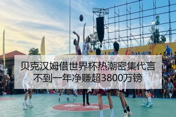 贝克汉姆借世界杯热潮密集代言 不到一年净赚超3800万镑